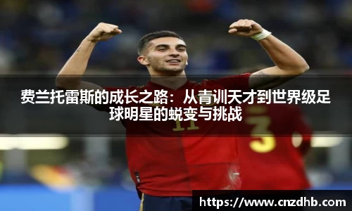 费兰托雷斯的成长之路：从青训天才到世界级足球明星的蜕变与挑战